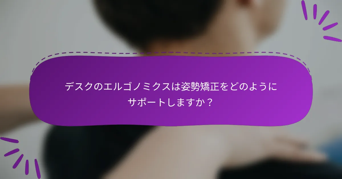 デスクのエルゴノミクスは姿勢矯正をどのようにサポートしますか？