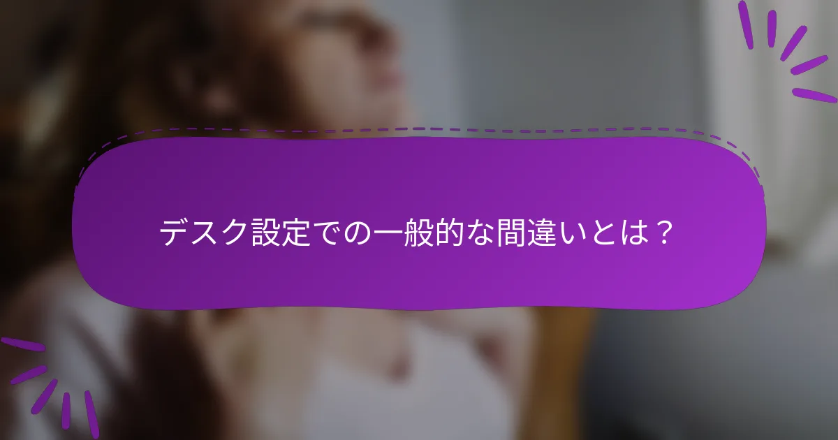 デスク設定での一般的な間違いとは?