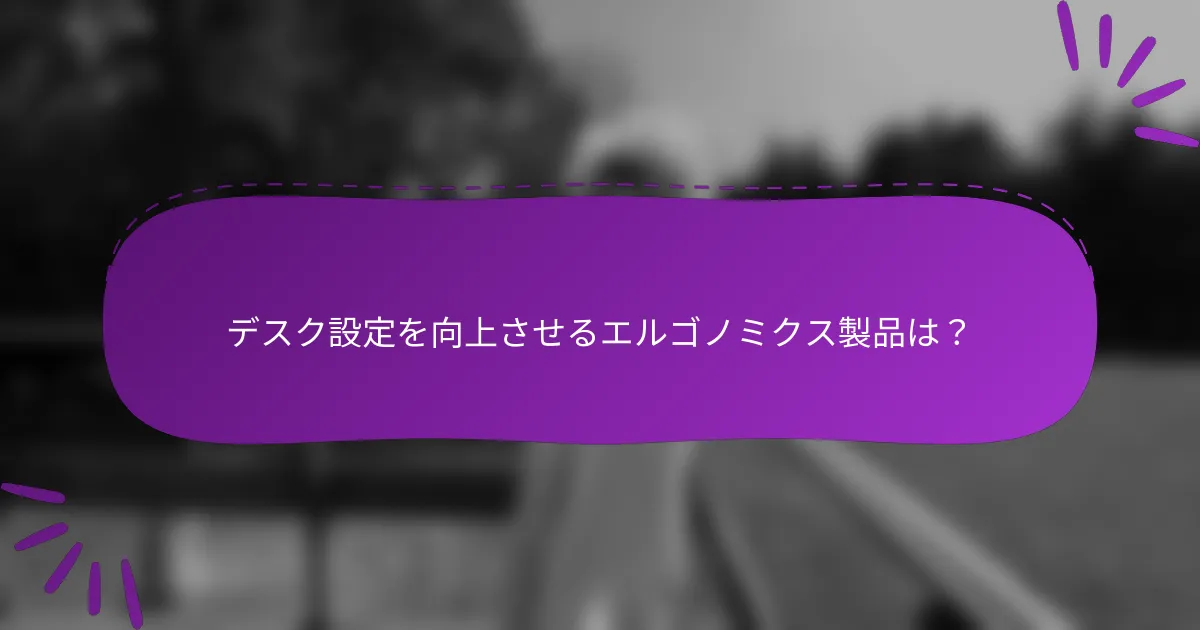 デスク設定を向上させるエルゴノミクス製品は?