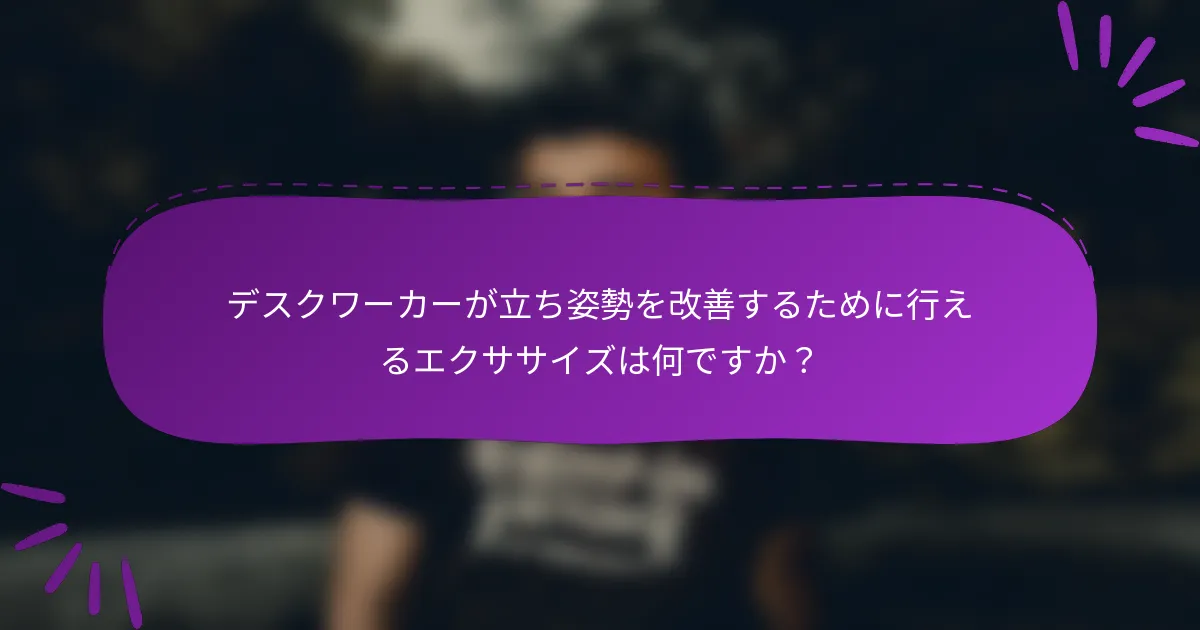 デスクワーカーが立ち姿勢を改善するために行えるエクササイズは何ですか?