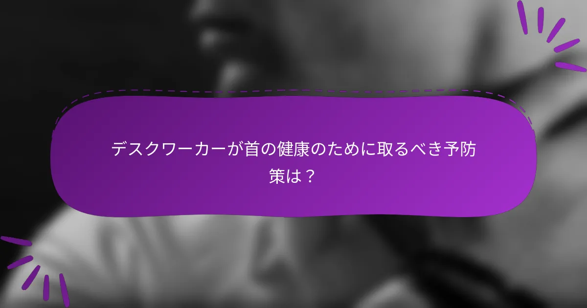 デスクワーカーが首の健康のために取るべき予防策は？