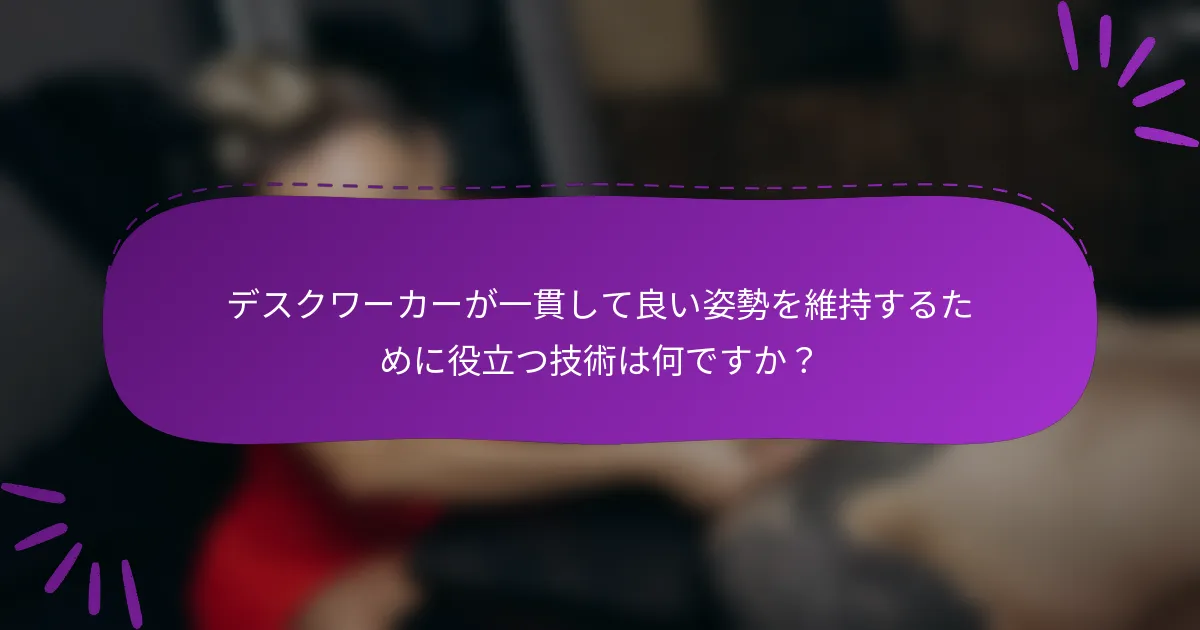 デスクワーカーが一貫して良い姿勢を維持するために役立つ技術は何ですか?