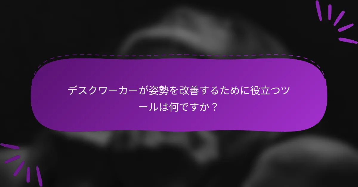 デスクワーカーが姿勢を改善するために役立つツールは何ですか?