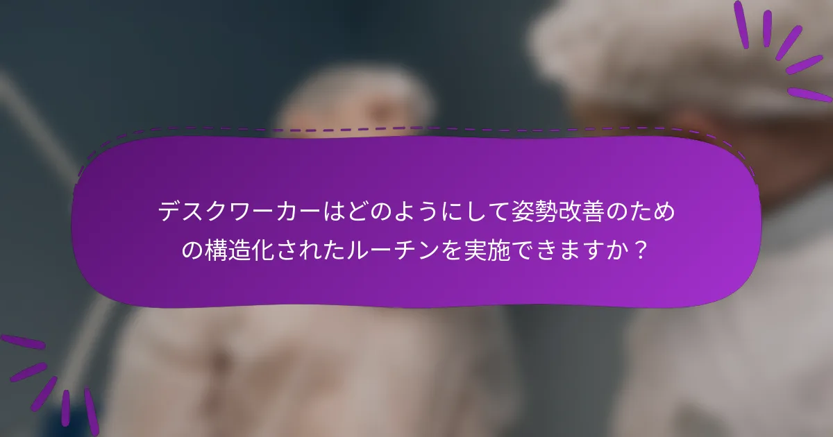 デスクワーカーはどのようにして姿勢改善のための構造化されたルーチンを実施できますか?