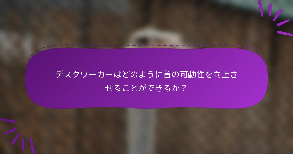 デスクワーカーはどのように首の可動性を向上させることができるか?