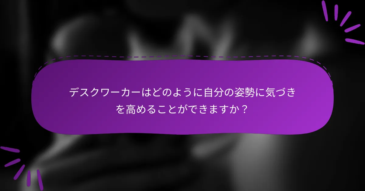 デスクワーカーはどのように自分の姿勢に気づきを高めることができますか?