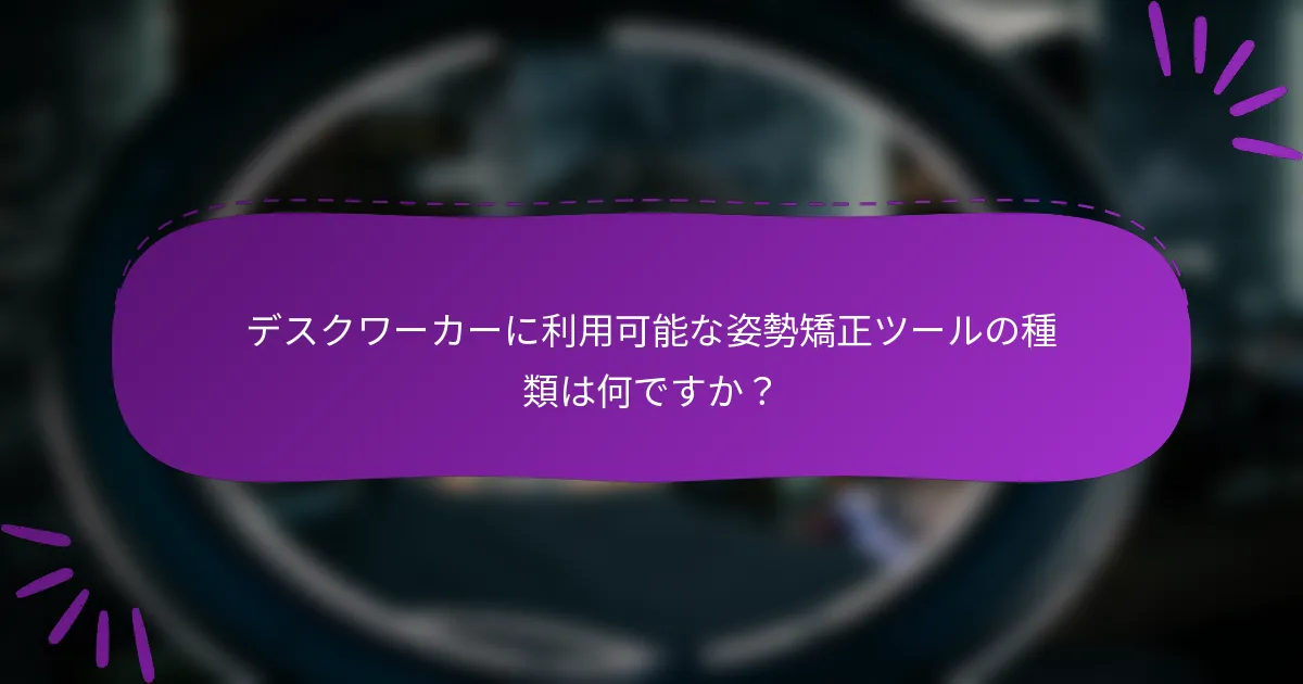 デスクワーカーに利用可能な姿勢矯正ツールの種類は何ですか？