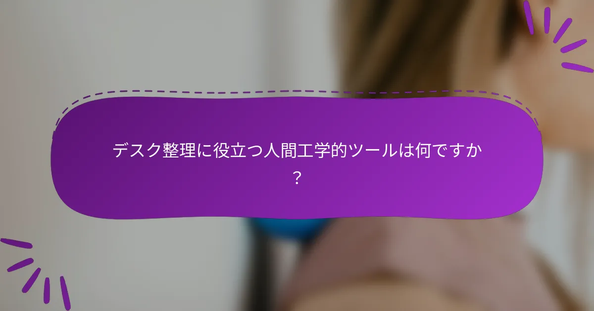 デスク整理に役立つ人間工学的ツールは何ですか？