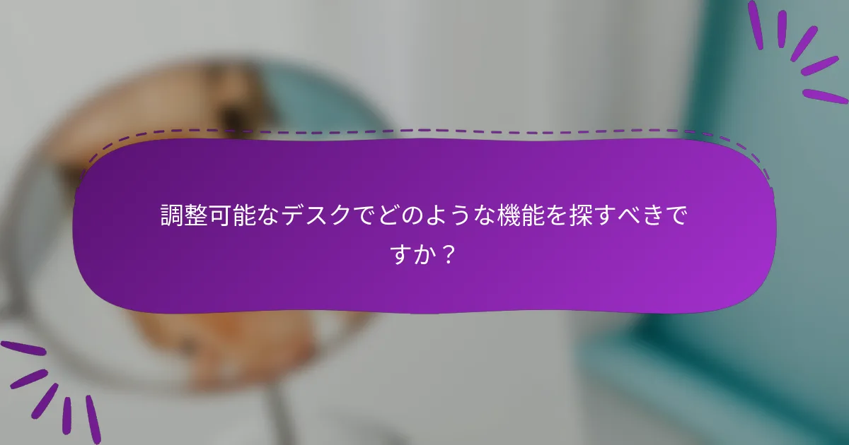 調整可能なデスクでどのような機能を探すべきですか?