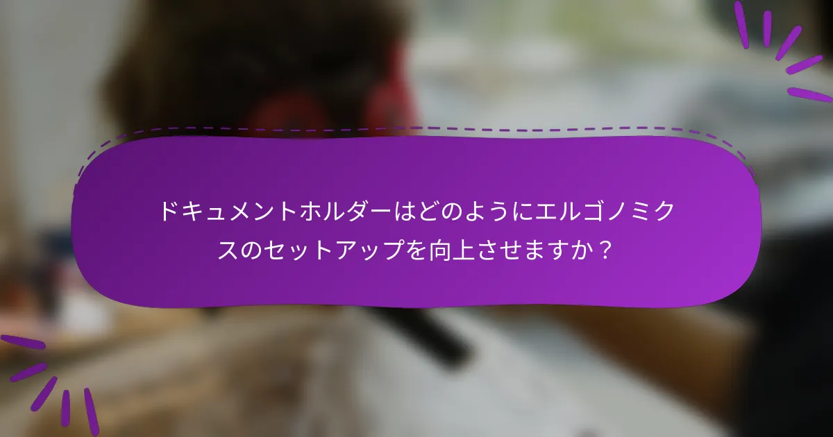 ドキュメントホルダーはどのようにエルゴノミクスのセットアップを向上させますか?