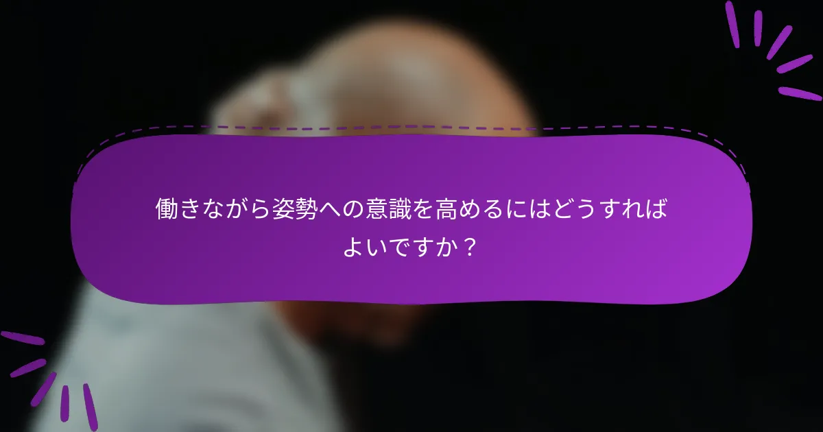 働きながら姿勢への意識を高めるにはどうすればよいですか?