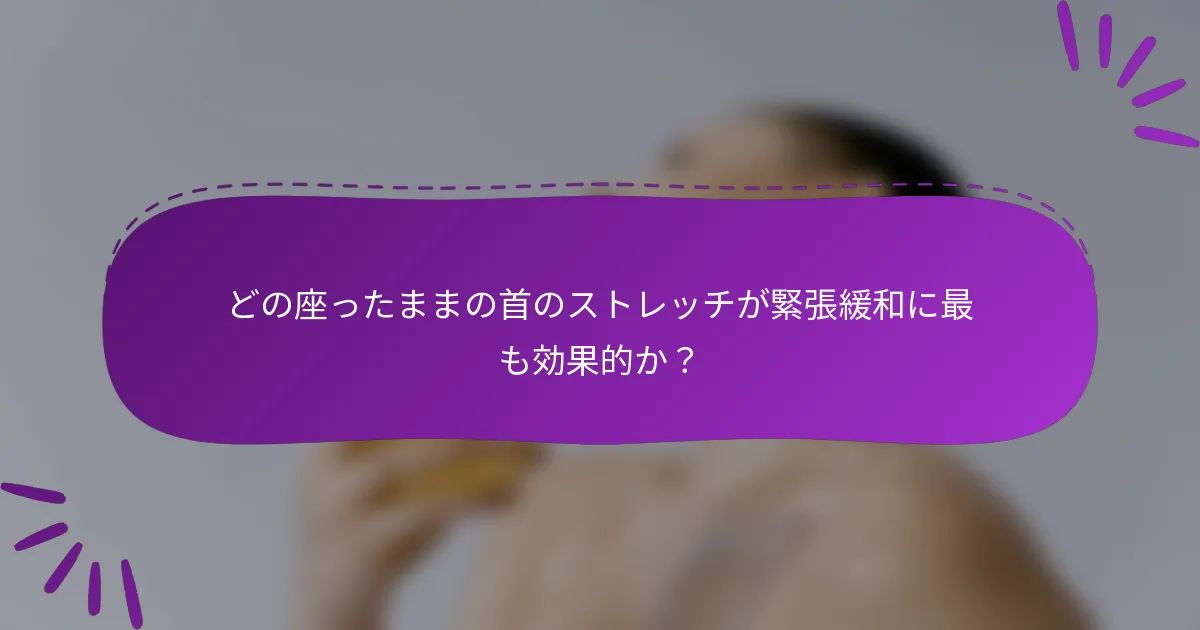 どの座ったままの首のストレッチが緊張緩和に最も効果的か?