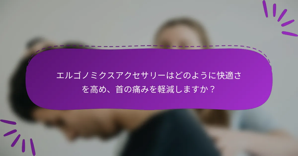 エルゴノミクスアクセサリーはどのように快適さを高め、首の痛みを軽減しますか?