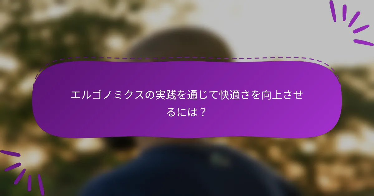 エルゴノミクスの実践を通じて快適さを向上させるには?