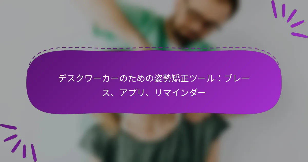 デスクワーカーのための姿勢矯正ツール：ブレース、アプリ、リマインダー