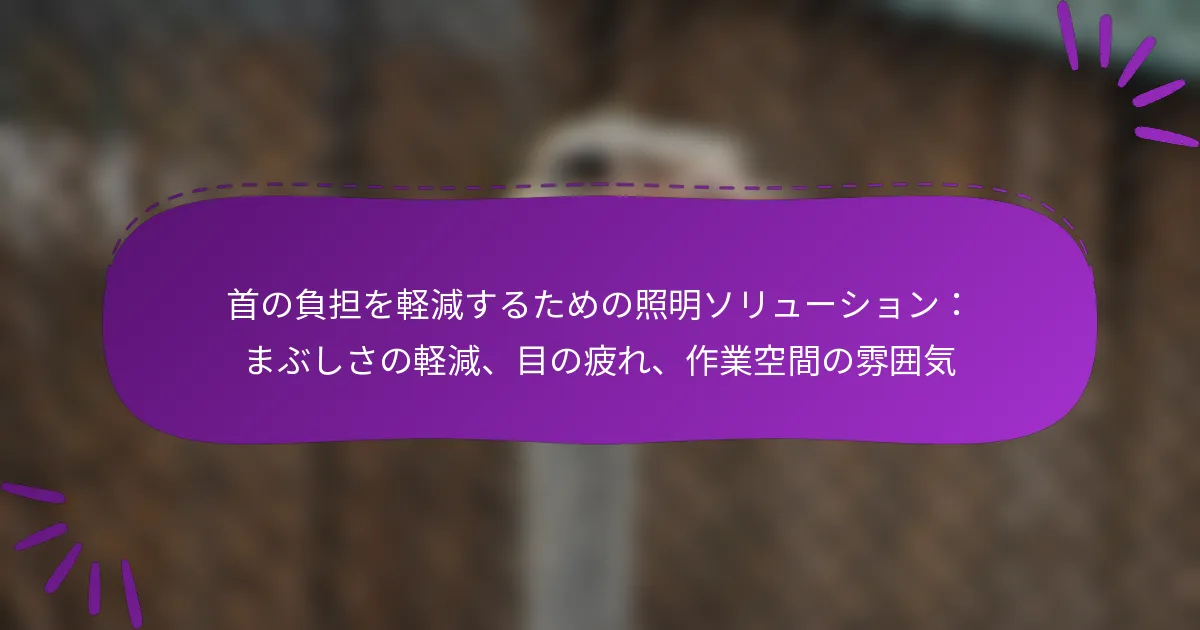首の負担を軽減するための照明ソリューション：まぶしさの軽減、目の疲れ、作業空間の雰囲気