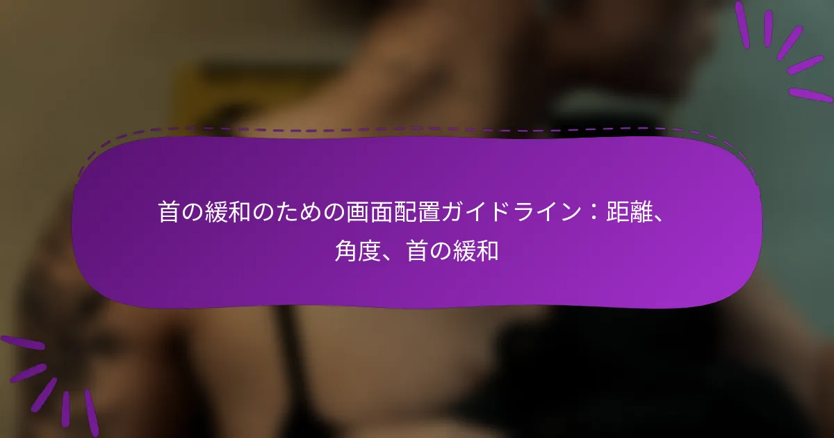 首の緩和のための画面配置ガイドライン：距離、角度、首の緩和