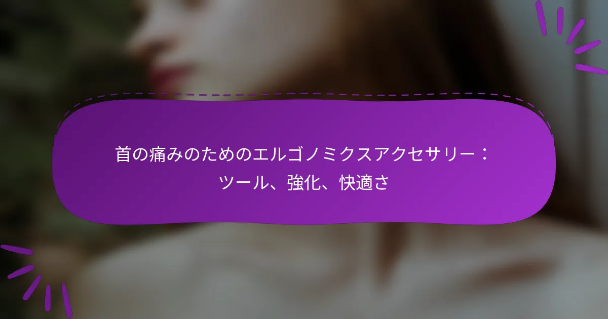 首の痛みのためのエルゴノミクスアクセサリー：ツール、強化、快適さ