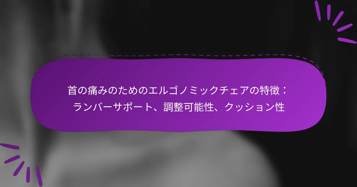首の痛みのためのエルゴノミックチェアの特徴：ランバーサポート、調整可能性、クッション性