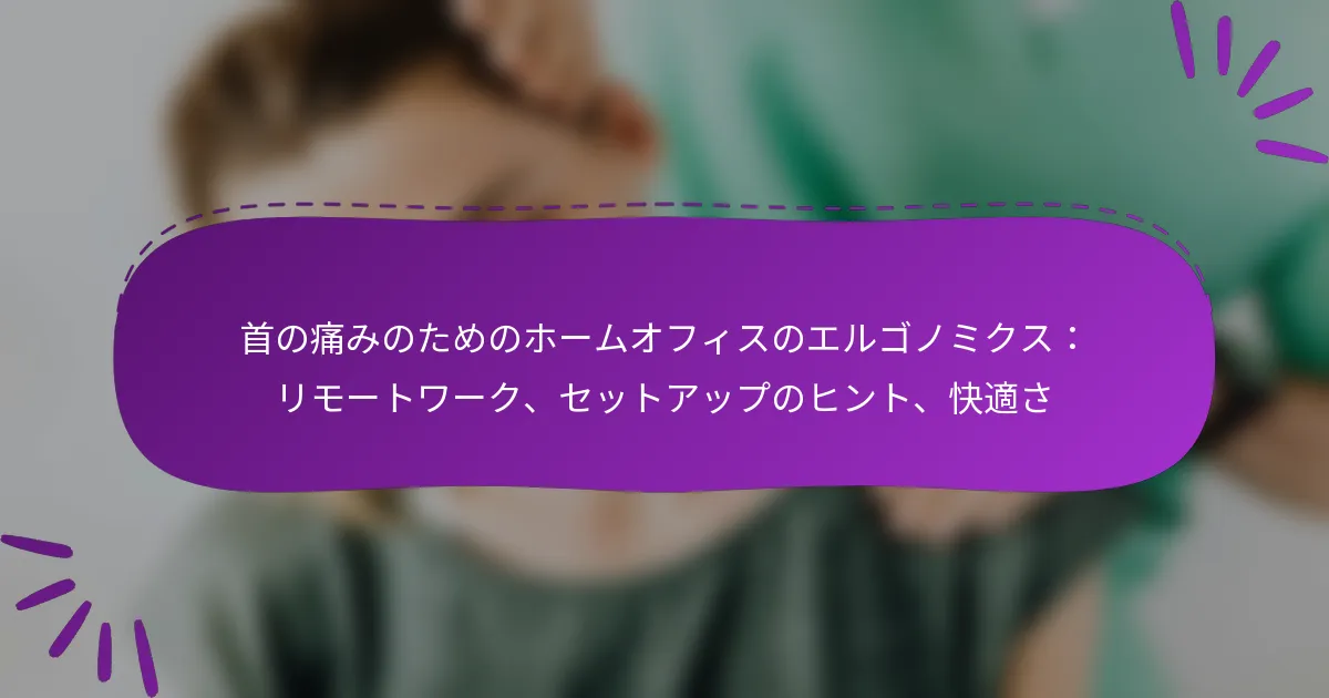 首の痛みのためのホームオフィスのエルゴノミクス：リモートワーク、セットアップのヒント、快適さ