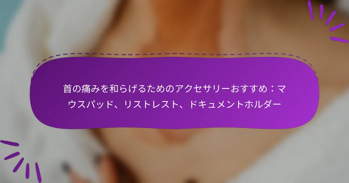 首の痛みを和らげるためのアクセサリーおすすめ：マウスパッド、リストレスト、ドキュメントホルダー
