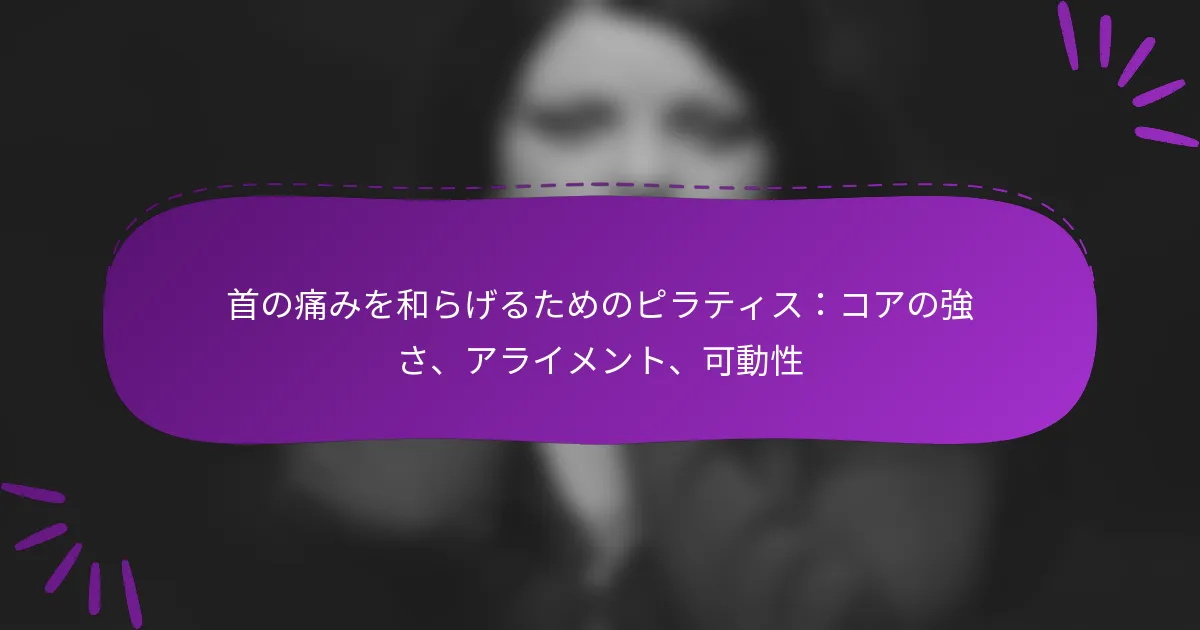 首の痛みを和らげるためのピラティス：コアの強さ、アライメント、可動性