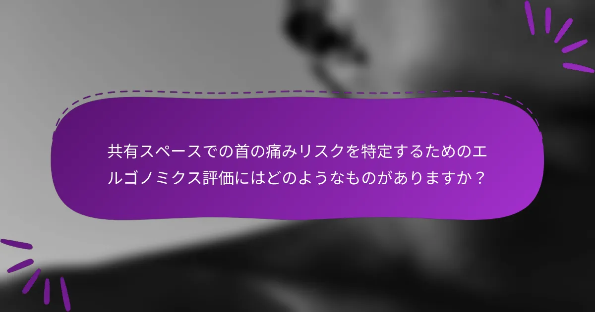 共有スペースでの首の痛みリスクを特定するためのエルゴノミクス評価にはどのようなものがありますか？