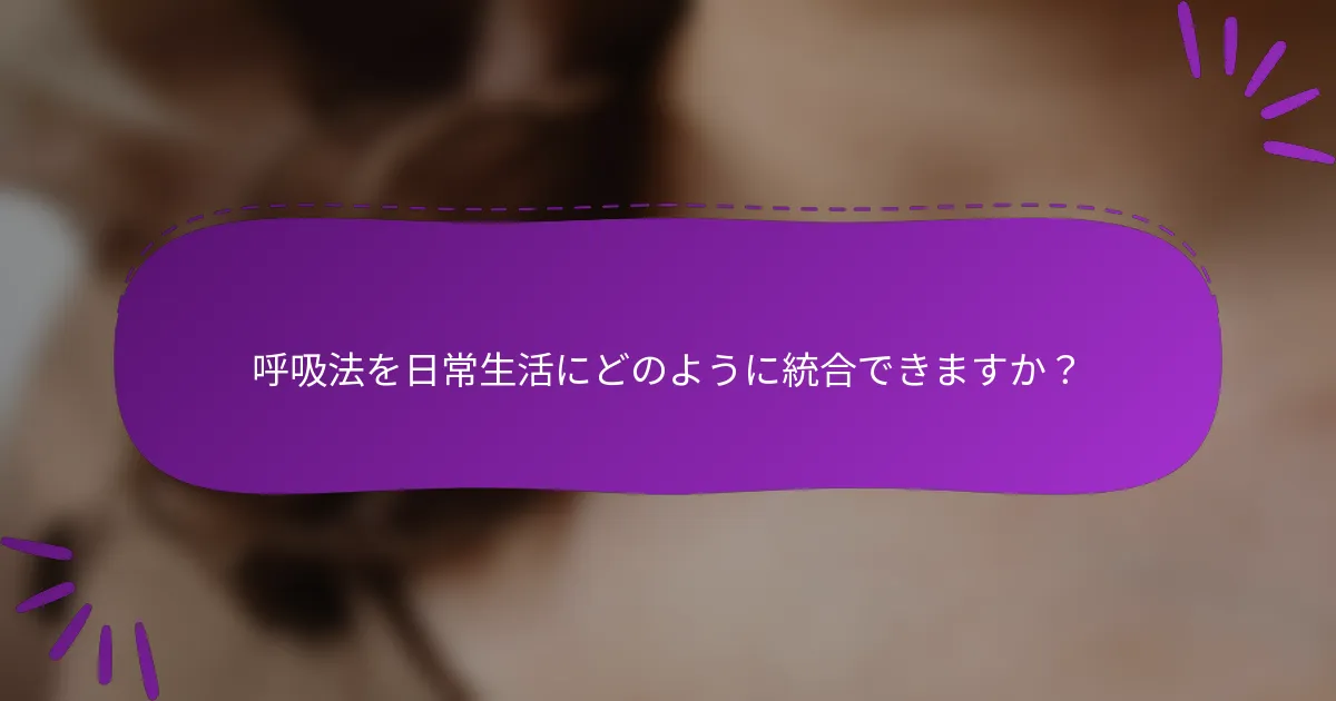 呼吸法を日常生活にどのように統合できますか？