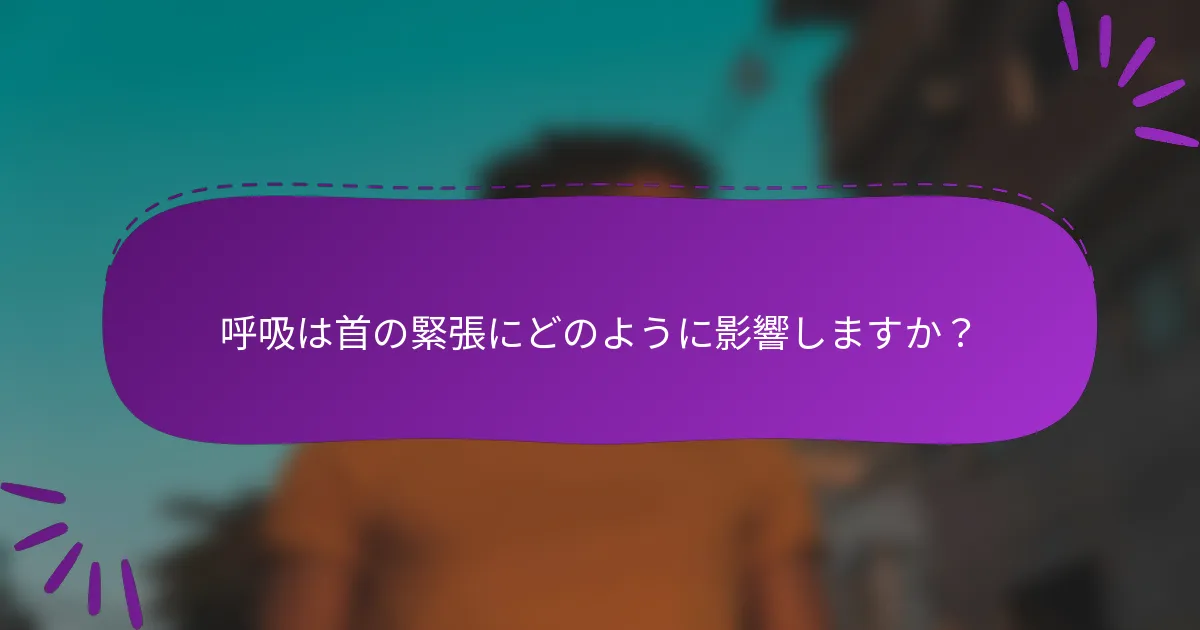 呼吸は首の緊張にどのように影響しますか？