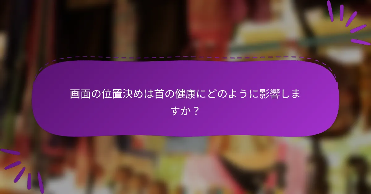 画面の位置決めは首の健康にどのように影響しますか?