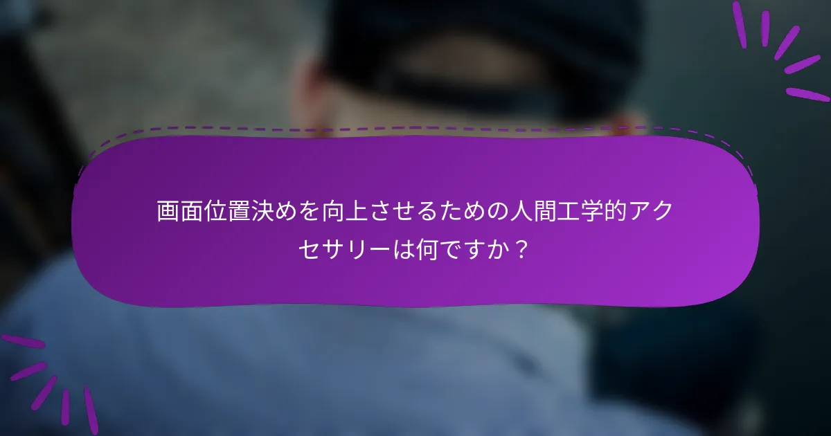 画面位置決めを向上させるための人間工学的アクセサリーは何ですか?