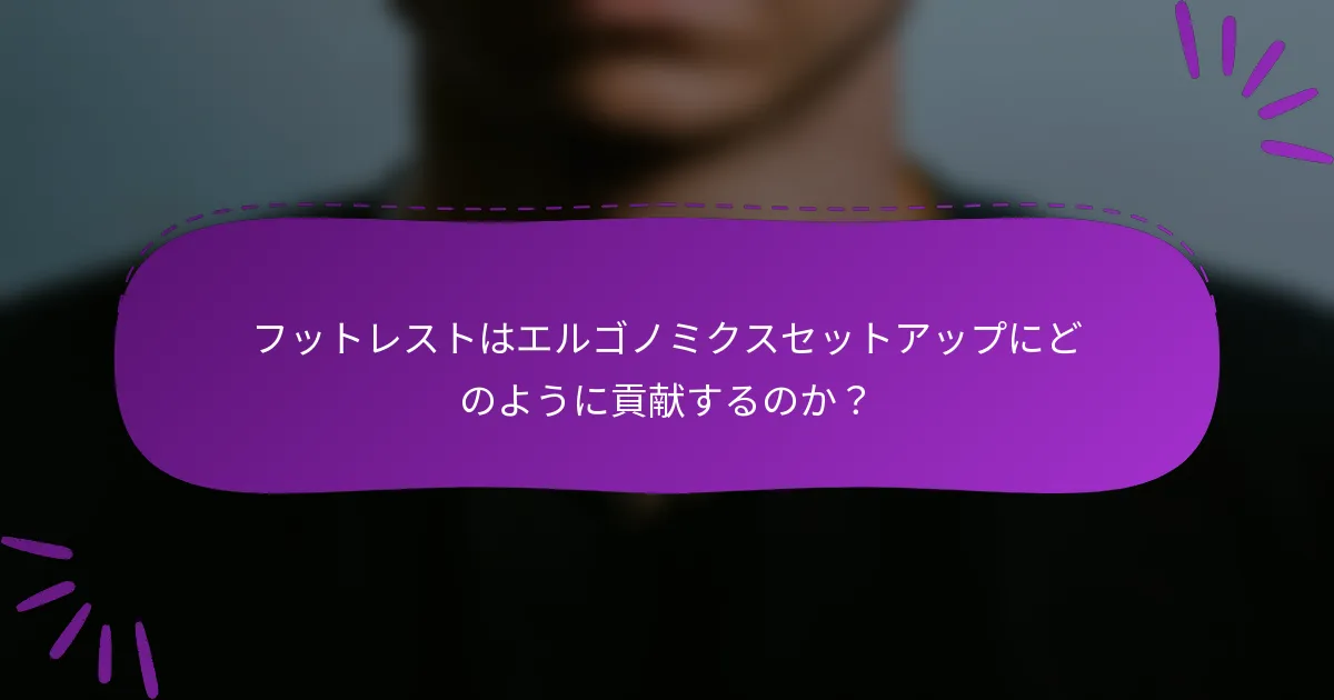 フットレストはエルゴノミクスセットアップにどのように貢献するのか？