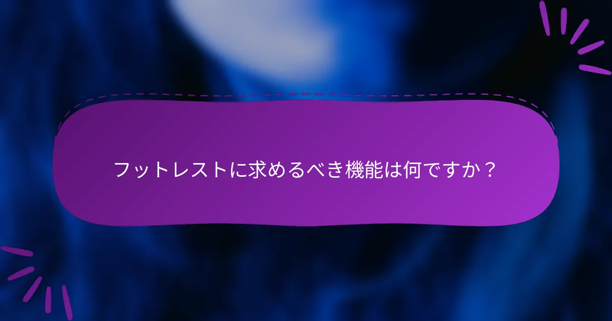 フットレストに求めるべき機能は何ですか？