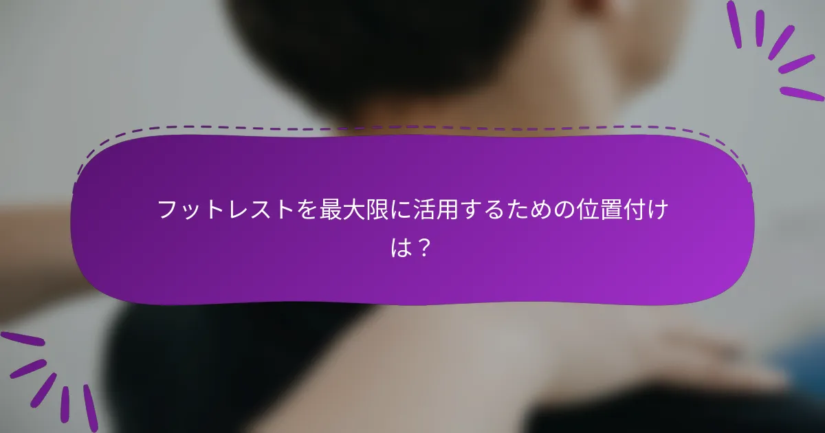 フットレストを最大限に活用するための位置付けは？