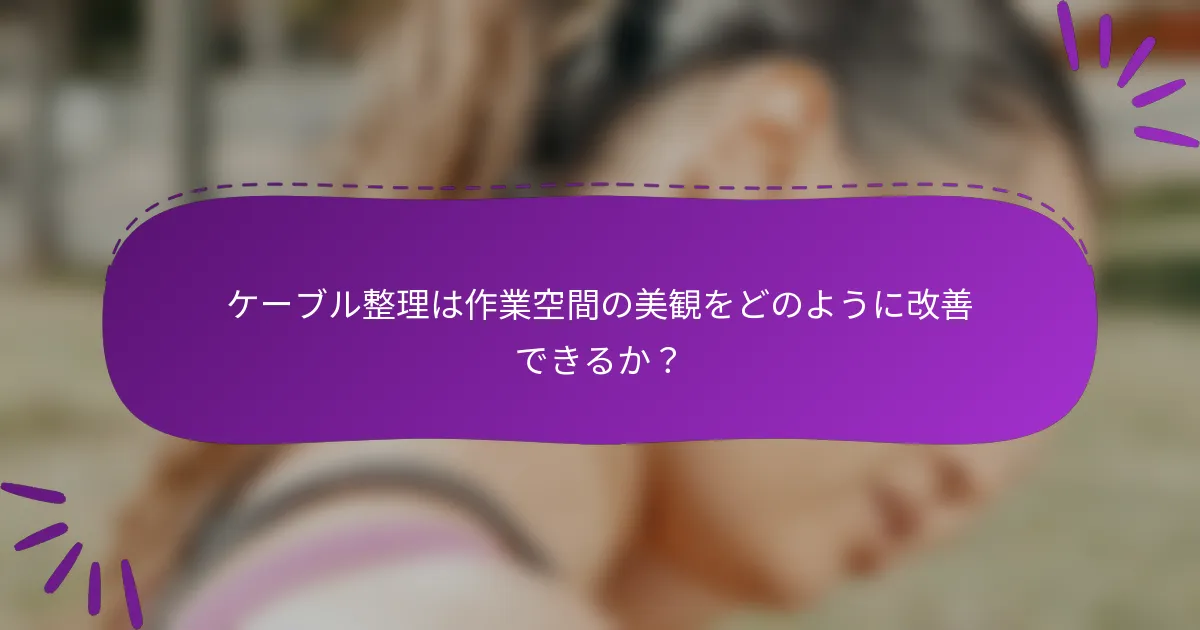ケーブル整理は作業空間の美観をどのように改善できるか?