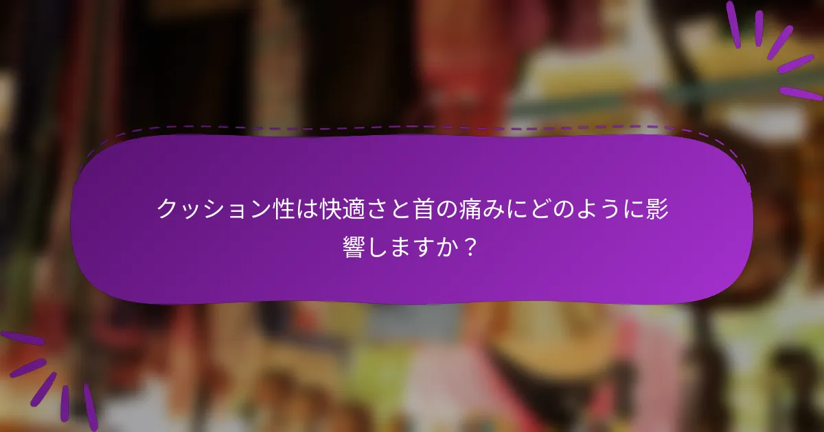 クッション性は快適さと首の痛みにどのように影響しますか？