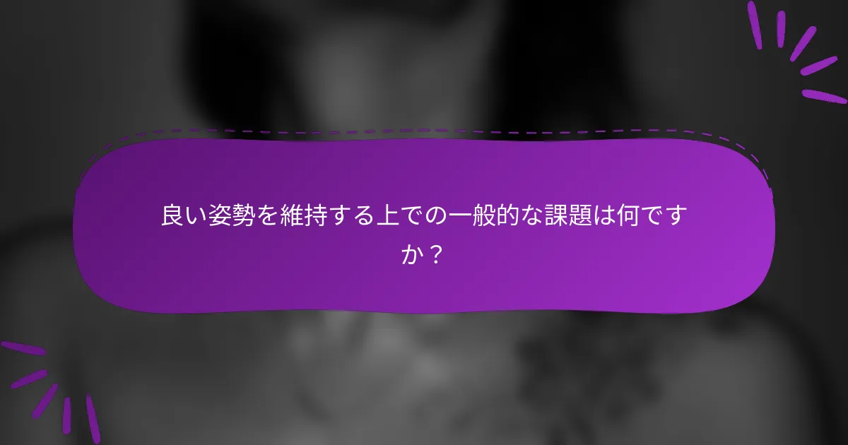 良い姿勢を維持する上での一般的な課題は何ですか?