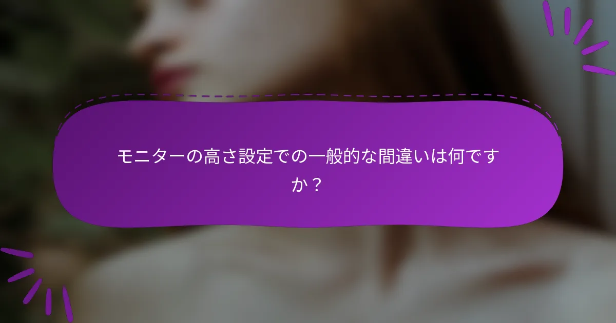 モニターの高さ設定での一般的な間違いは何ですか？