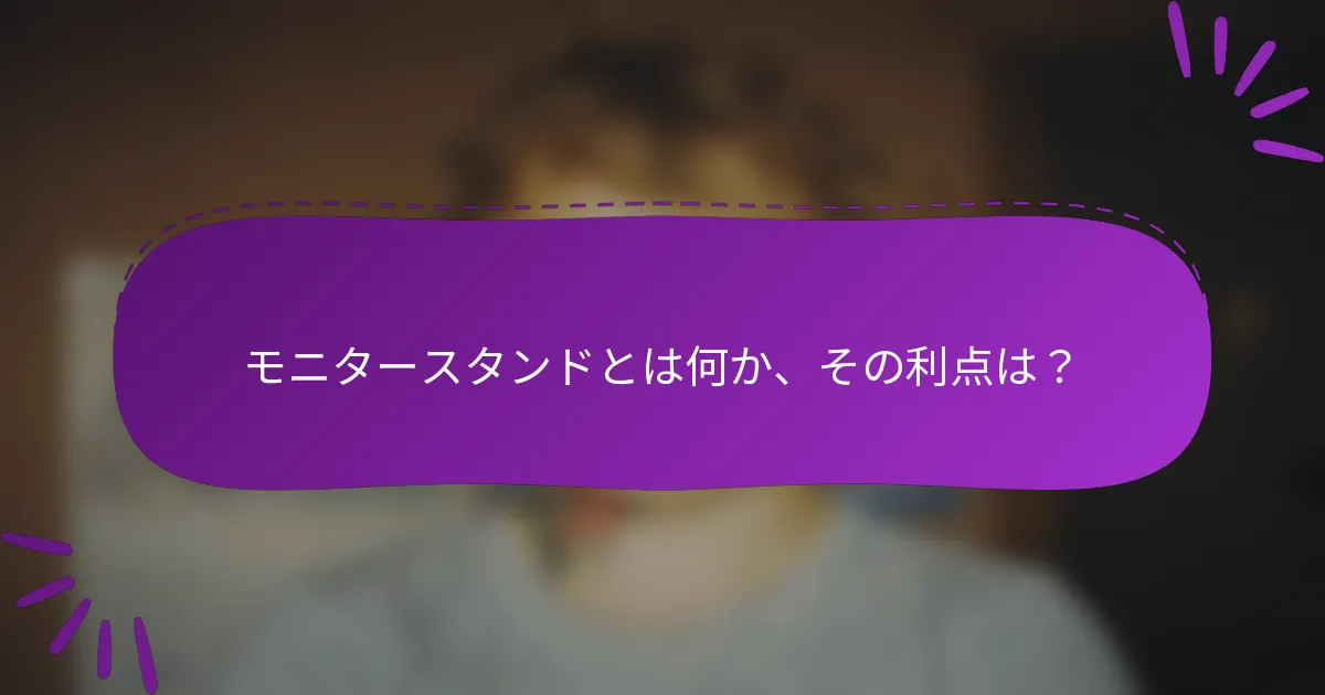 モニタースタンドとは何か、その利点は？