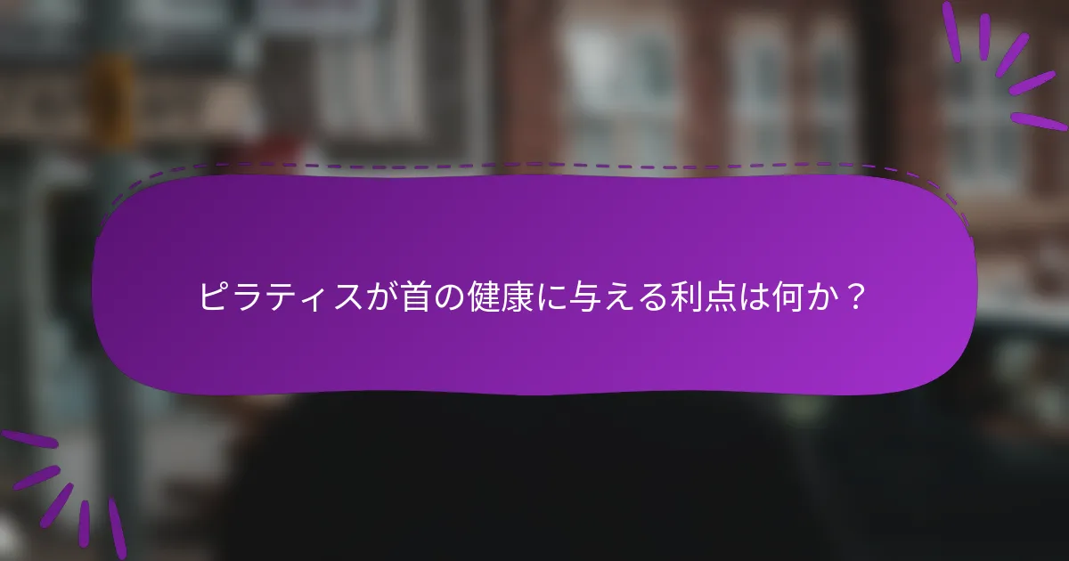 ピラティスが首の健康に与える利点は何か？