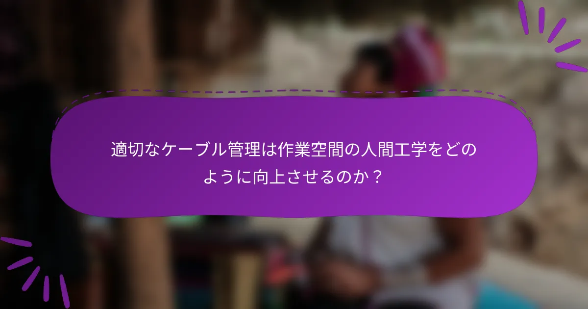 適切なケーブル管理は作業空間の人間工学をどのように向上させるのか?