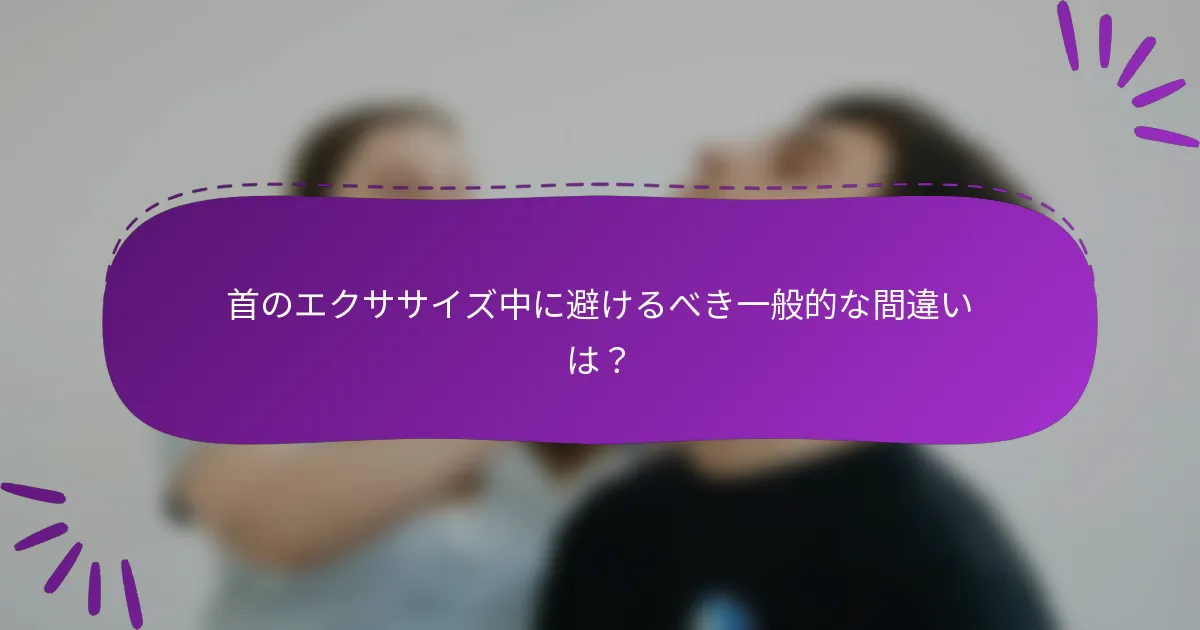 首のエクササイズ中に避けるべき一般的な間違いは？