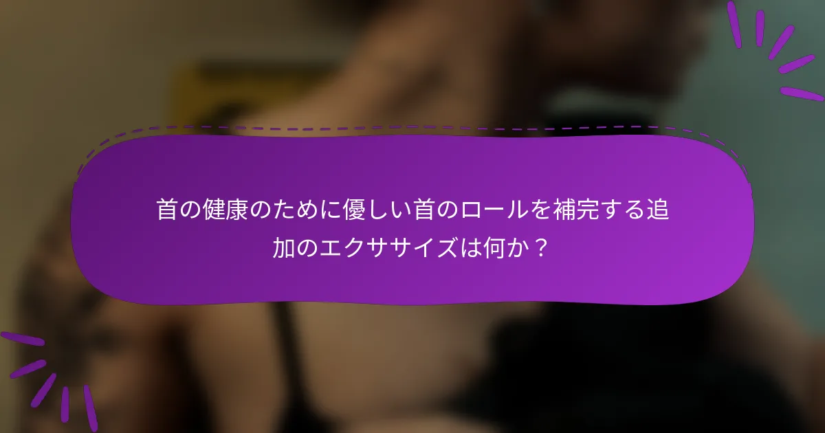 首の健康のために優しい首のロールを補完する追加のエクササイズは何か？