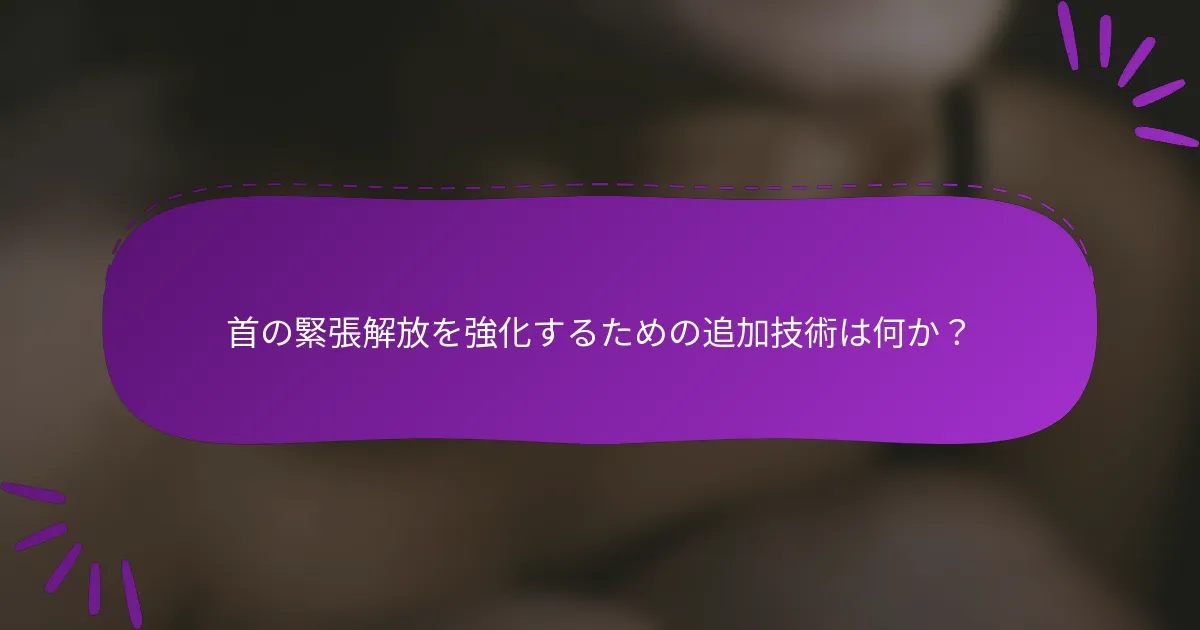 首の緊張解放を強化するための追加技術は何か？