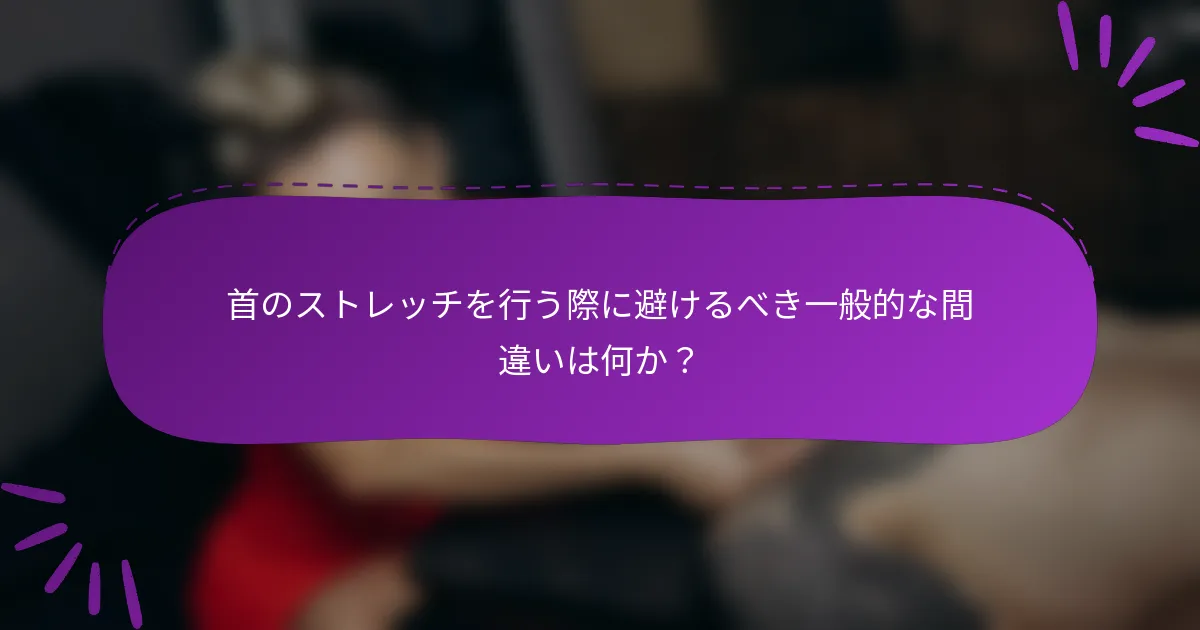 首のストレッチを行う際に避けるべき一般的な間違いは何か?