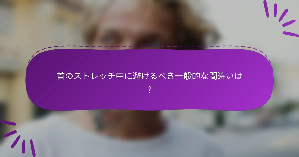 首のストレッチ中に避けるべき一般的な間違いは？