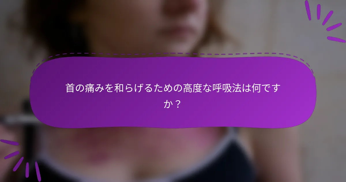 首の痛みを和らげるための高度な呼吸法は何ですか？