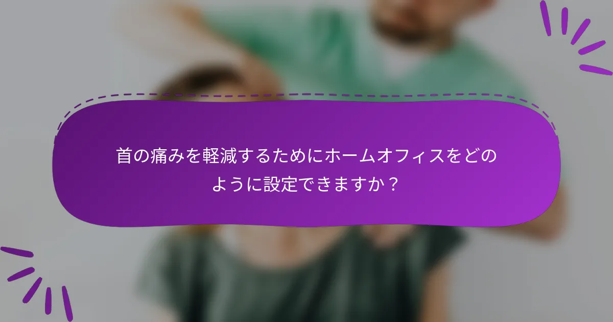 首の痛みを軽減するためにホームオフィスをどのように設定できますか？
