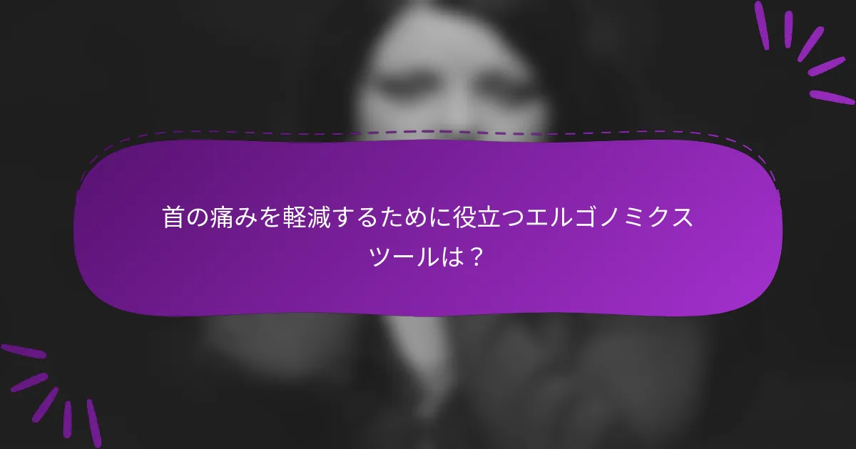 首の痛みを軽減するために役立つエルゴノミクスツールは?