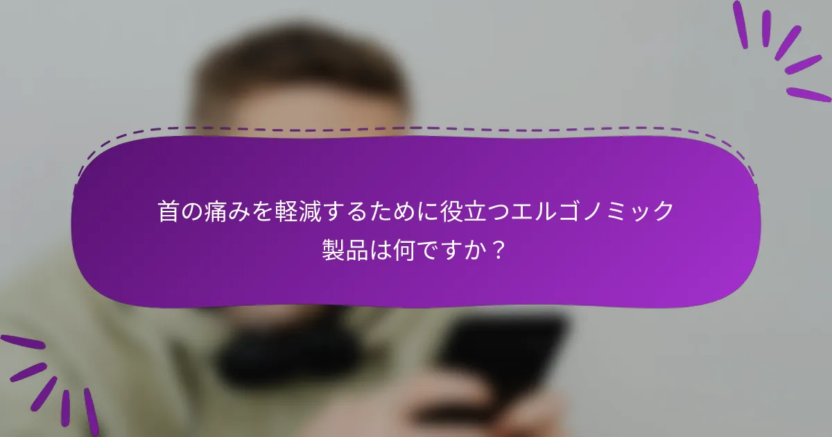 首の痛みを軽減するために役立つエルゴノミック製品は何ですか？